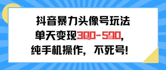 抖音暴力头像号玩法，单天变现3-5张纯手机操作，小白也能行-问小徐资源库