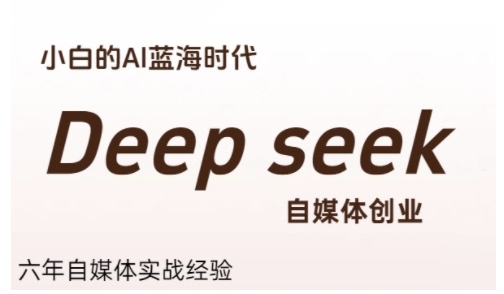 普通人利用Deepseek自媒体创业，零基础友好，小白的AI蓝海时代-问小徐资源库