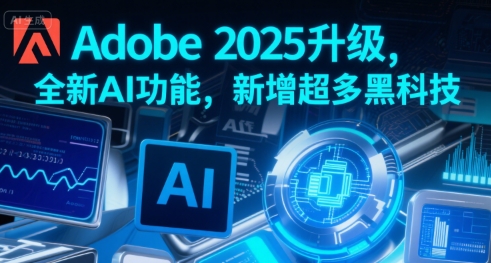 Adobe 2025升级，全新AI功能，新增超多黑科技-问小徐资源库