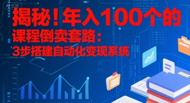 揭秘！年入100个的课程倒卖套路：3 步搭建自动化变现系统-问小徐资源库