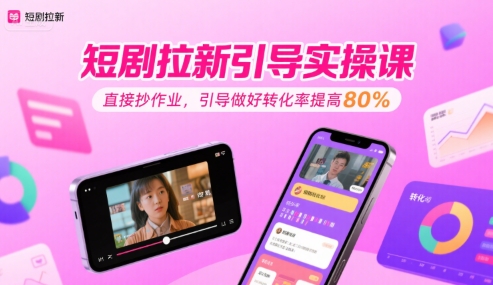 短剧拉新引导实操课，直接抄作业，引导做好转化率提高80%-问小徐资源库