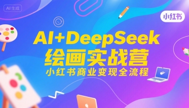 AI+DeepSeek绘画实战营，小红书商业变现全流程-问小徐资源库