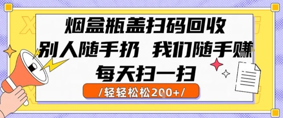 烟盒瓶盖扫码回收，别人随手扔 我们随手挣，闷声发大财，每天扫一扫，轻轻松松2张【揭秘】-问小徐资源库