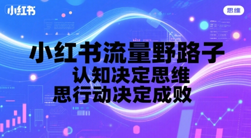 小红书流量野路子，认知决定思维，思维决定行动，行动决定成败-问小徐资源库