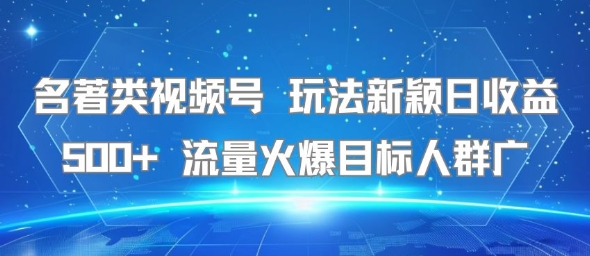 名著类视频号 玩法新颖日收益500+ 流量火爆目标人群广-问小徐资源库