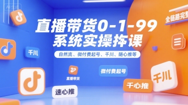 直播带货0~1~99系统实操课，自然流、微付费​起号、千川、随心推等，直播带货全链路完整逻辑-问小徐资源库