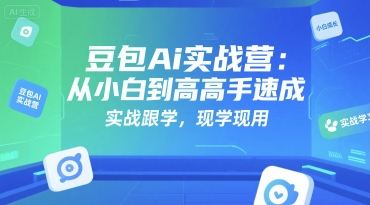 豆包Ai实战营：从小白到高手速成，实战跟学，现学现用-问小徐资源库