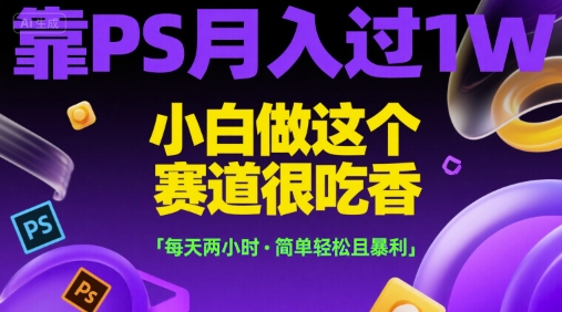 靠PS月入过1W，小白做这个赛道很吃香，每天两小时，简单轻松且暴利【揭秘】-问小徐资源库