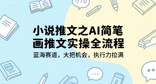 小说推文之AI简笔画推文实操全流程，蓝海赛道，大把机会，执行力拉满-问小徐资源库