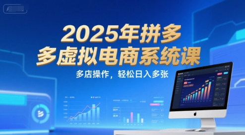 2025年拼多多虚拟电商系统课，多店操作，轻松日入多张-问小徐资源库