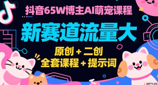 抖音65W博主AI萌宠课程，新赛道流量大，原创+二创，全套课程+提示词-问小徐资源库
