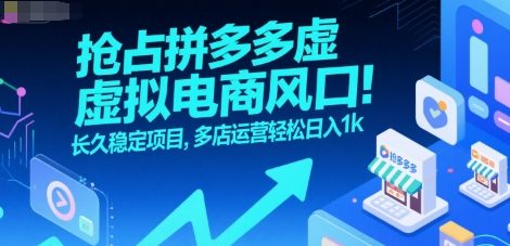 抢占拼多多虚拟电商风口：长久稳定项目，多店运营轻松日入1k-问小徐资源库