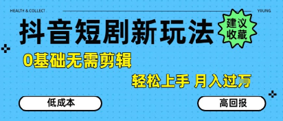 抖音短剧拉新新玩法，0基础无需剪辑，简单上手，轻松月入过W-问小徐资源库