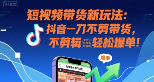短视频带货新玩法：抖音一刀不剪带货，不剪辑，纯搬运，新手也能轻松爆单!-问小徐资源库