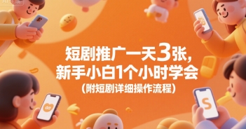 短剧推广一天3张，新手小白1个小时学会(附短剧详细操作流程)-问小徐资源库