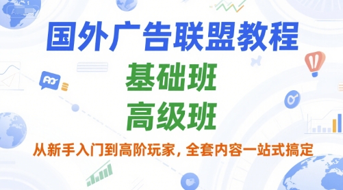 国外广告联盟教程，基础班和高级班，从新手入门到高阶玩家，全套内容一站式搞定-问小徐资源库