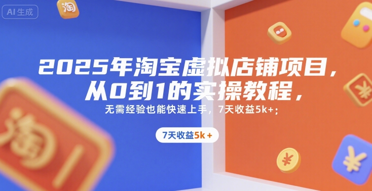 2025年淘宝虚拟店铺项目，从0到1的实操教程，​​无需经验也能快速上手，7天收益5k+-问小徐资源库
