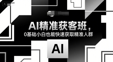 AI精准获客班，0基础小白也能快速获取精准人群-问小徐资源库