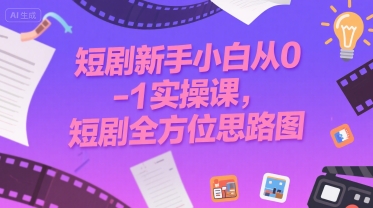 短剧新手小白从0-1实操课，短剧全方位思路图-问小徐资源库