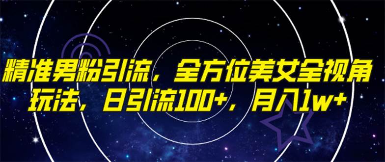 （7639期）精准男粉引流，全方位美女全视角玩法，日引流100+，月入1w-问小徐资源库