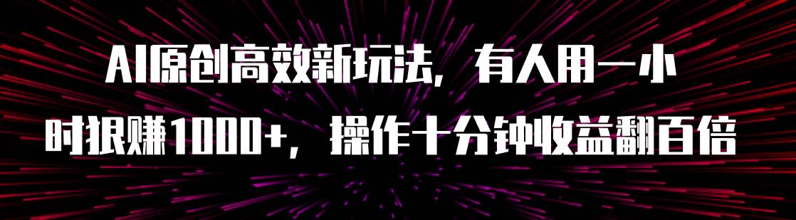 （7700期）AI原创高效新玩法，有人用一小时狠赚1000+操作十分钟收益翻百倍（附软件）-问小徐资源库