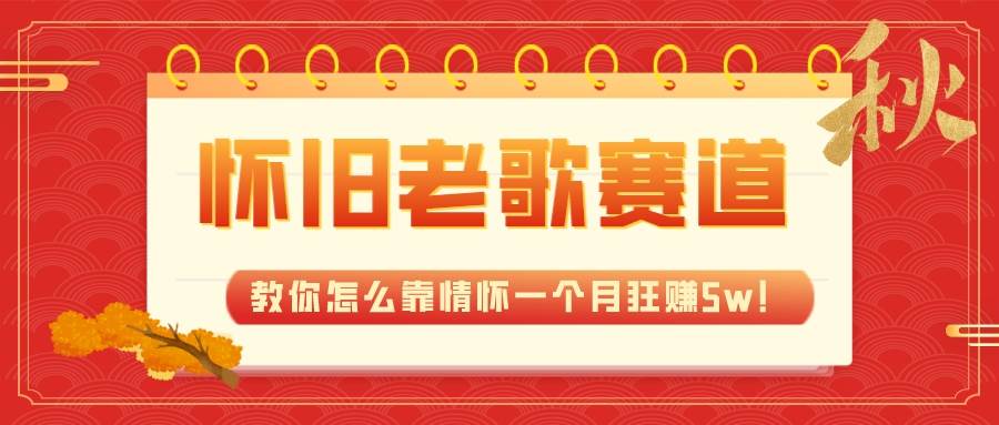（7645期）全新蓝海，怀旧老歌赛道，教你怎么靠情怀一个月狂赚5w！-问小徐资源库
