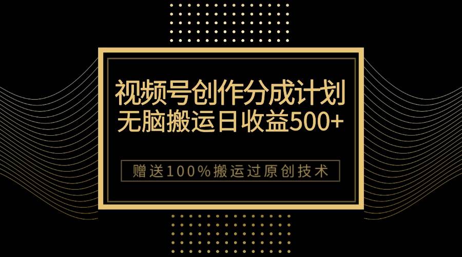 （7589期）最新视频号创作分成计划，无脑搬运一天收益500+，100%搬运过原创技巧-问小徐资源库