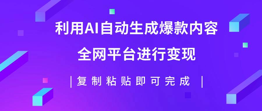 （7682期）利用AI批量生产出爆款内容，全平台进行变现，复制粘贴日入500+-问小徐资源库
