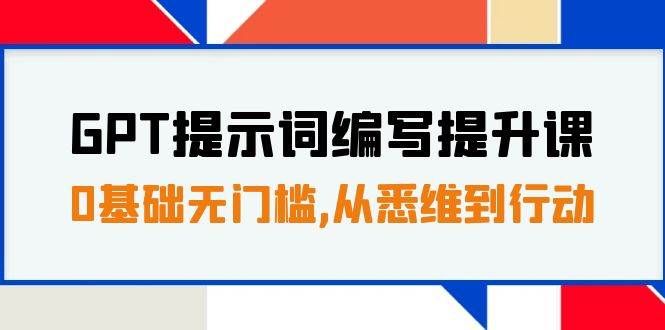 （7592期）GPT提示词编写提升课，0基础无门槛，从悉维到行动，30天16个课时-问小徐资源库