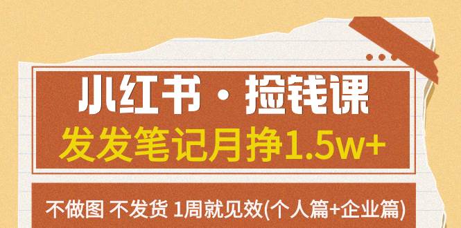 （7669期）小红书·捡钱课 发发笔记月挣1.5w+不做图 不发货 1周就见效(个人篇+企业篇)-问小徐资源库