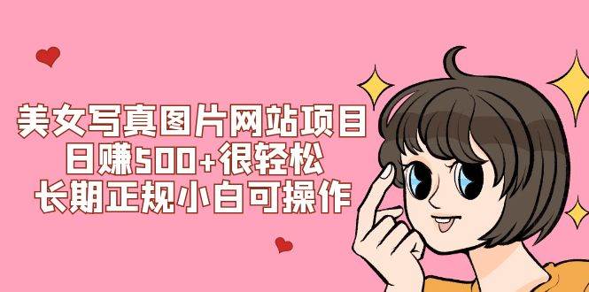 （7637期）美女写真图片网站项目日赚500+很轻松，长期正规小白可操作 (搭建教程+源码)-问小徐资源库