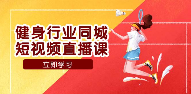 （7629期）健身行业同城短视频直播课，通过抖音低成本获客提升业绩，门店标准化流…-问小徐资源库