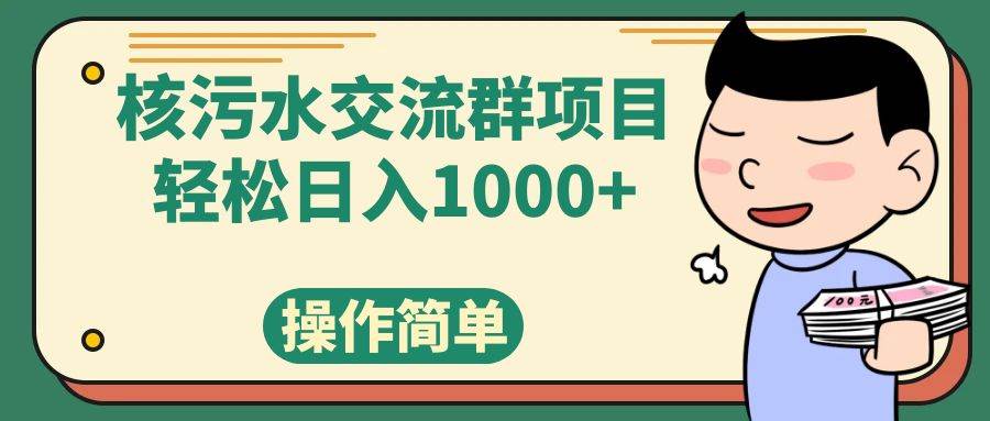（7644期）核污水交流群项目，日入1000+-问小徐资源库