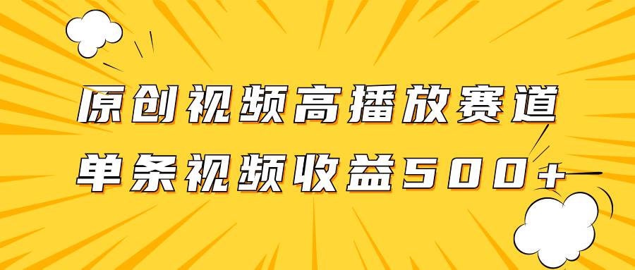 （7839期）原创视频高播放赛道掘金项目玩法，播放量越高收益越高，单条视频收益500+-问小徐资源库