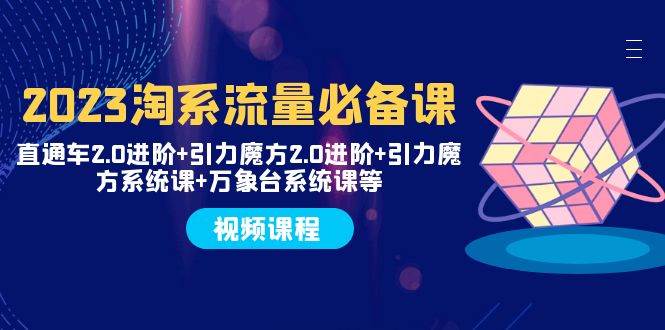 （7850期）2023淘系流量必备课 直通车2.0进阶+引力魔方2.0进阶+引力魔方系统课+万象台-问小徐资源库