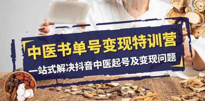 （7926期）中医-书单号变现特训营，一站式解决抖音中医起号及变现问题（14节课）-问小徐资源库