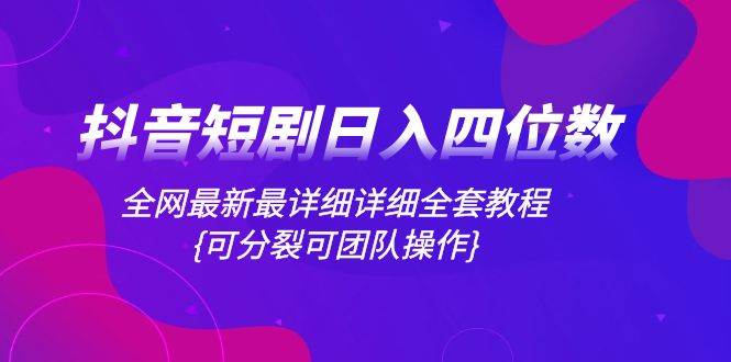 （8027期）抖音短剧日入四位数，全网最新最详细详细全套教程{可分裂可团队操作}-问小徐资源库