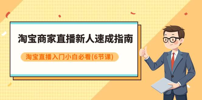 （7861期）淘宝商家直播新人速成指南，淘宝直播入门小白必看（6节课）-问小徐资源库