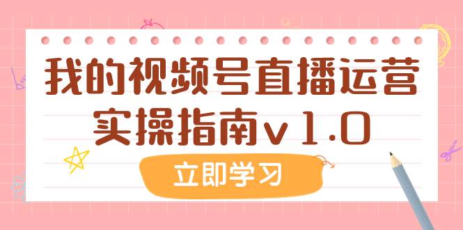 （7775期）某公众号付费文章：我的视频号直播运营实操指南v1.0-问小徐资源库