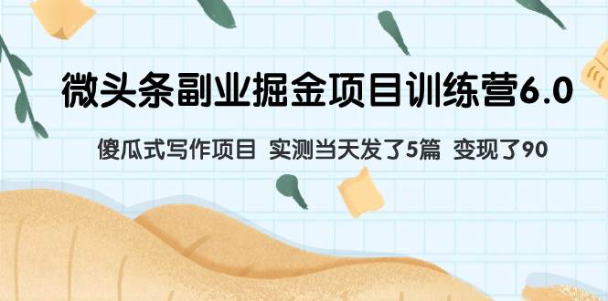 （7736期）微头条副业掘金项目训练营6.0：傻瓜式写作项目 实测当天发了5篇 变现了90-问小徐资源库