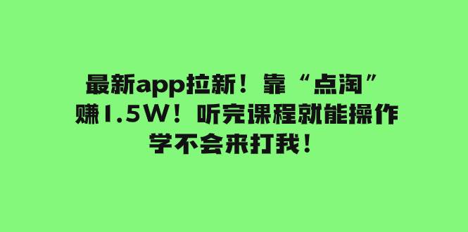 （7787期）最新app拉新！靠“点淘”赚1.5W！听完课程就能操作！学不会来打我！-问小徐资源库
