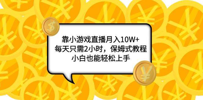 （7940期）靠小游戏直播月入10W+，每天只需2小时，保姆式教程，小白也能轻松上手-问小徐资源库