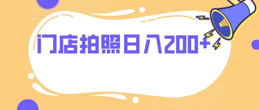 （7882期）门店拍照 无任何门槛 日入200+-问小徐资源库