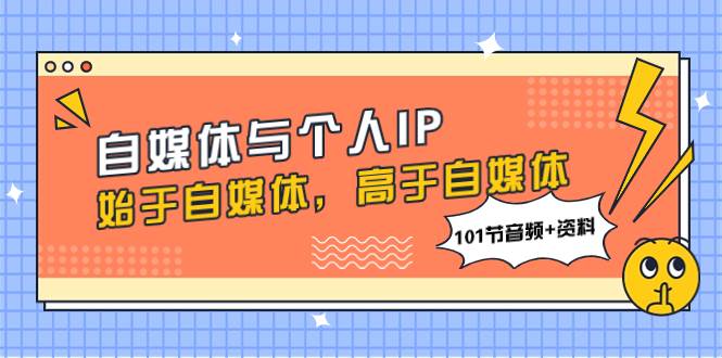 （7899期）自媒体与个人IP，始于自媒体，高于自媒体（101节音频+资料）-问小徐资源库