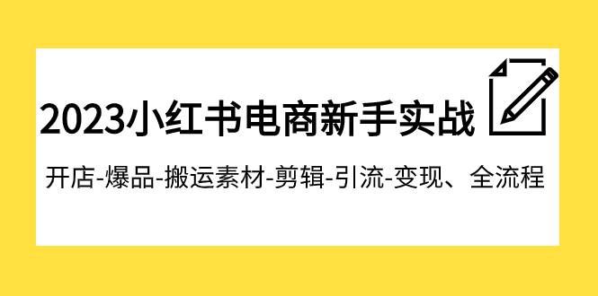 （7741期）2023小红书电商新手实战课程，开店-爆品-搬运素材-剪辑-引流-变现、全流程-问小徐资源库