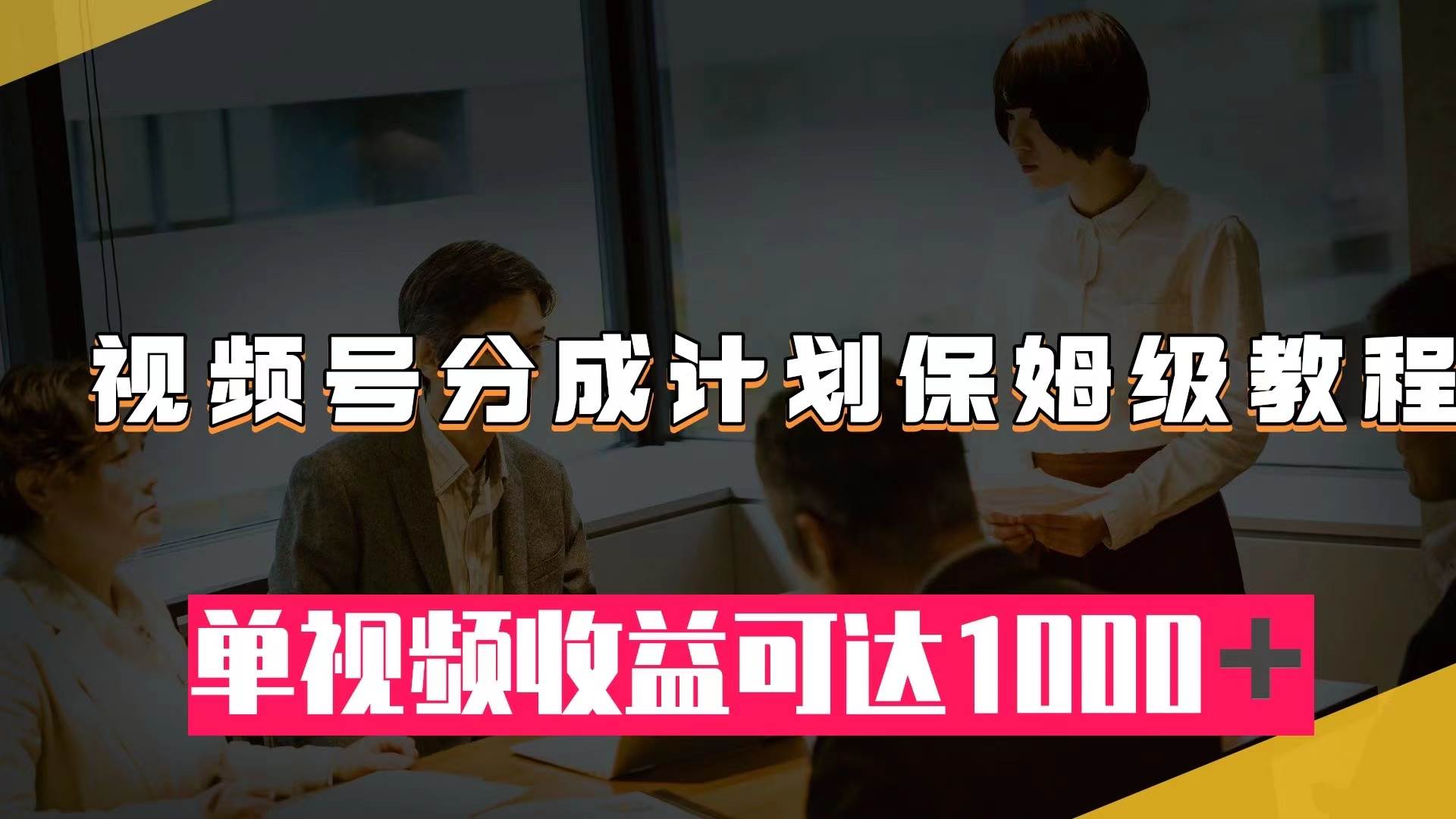 （7734期）视频号分成计划保姆级教程：从开通收益到作品制作，单视频收益可达1000＋-问小徐资源库