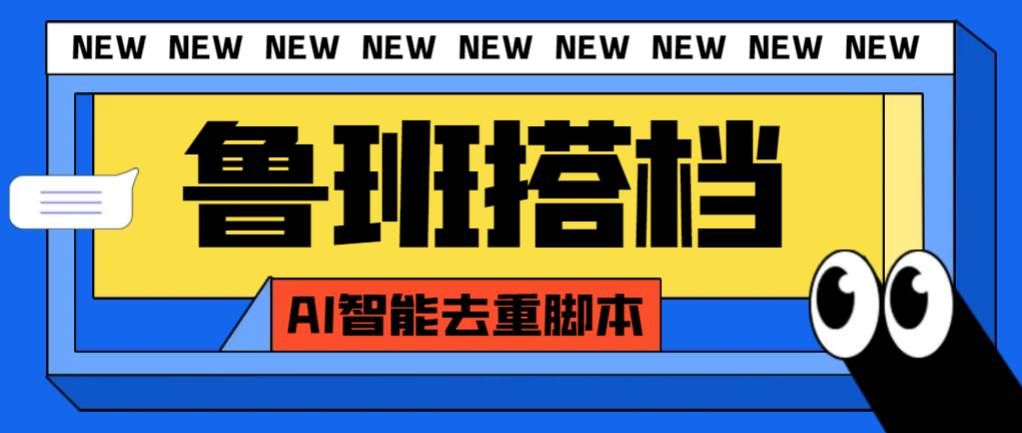 （7962期）外面收费299的鲁班搭档视频AI智能全自动去重脚本，搬运必备神器【AI智能…-问小徐资源库