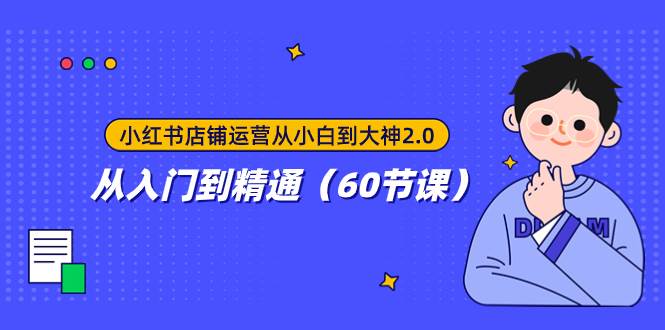 （7794期）小红书店铺运营从小白到大神2.0，从入门到精通（60节课）-问小徐资源库