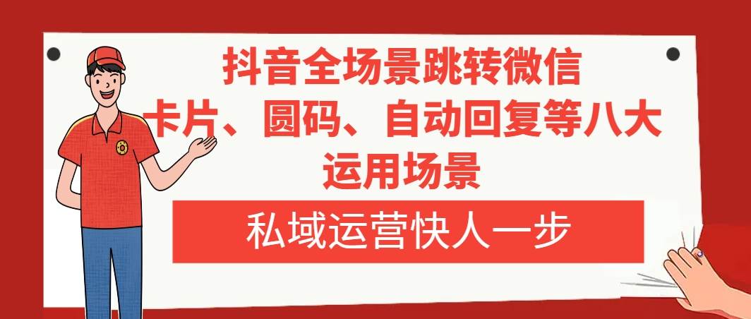 （8028期）抖音全场景跳转微信，卡片/圆码/自动回复等八大运用场景，私域运营快人一步-问小徐资源库