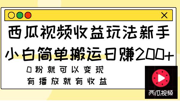 （7909期）西瓜视频收益玩法，新手小白简单搬运日赚200+0粉就可以变现 有播放就有收益-问小徐资源库